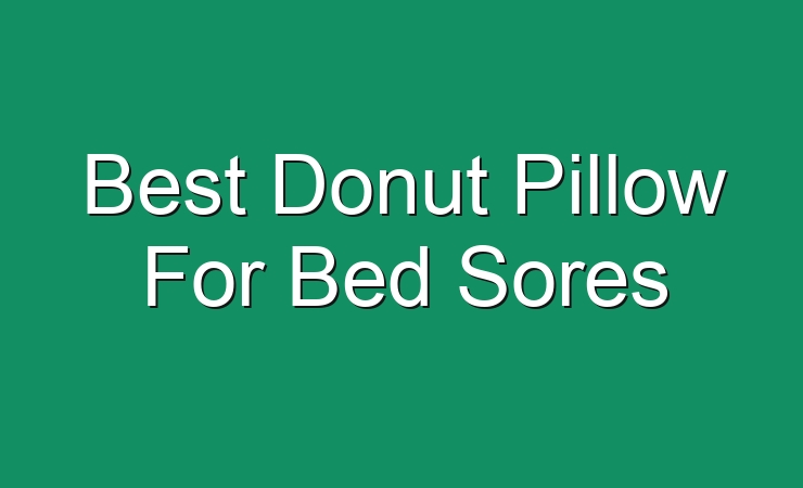 Best Donut Pillow For Bed Sores