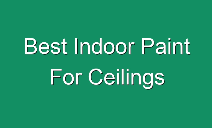 Best Indoor Paint For Ceilings 423443 