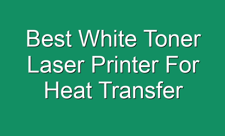 What Is The Best White Toner Printer For Heat Transfer