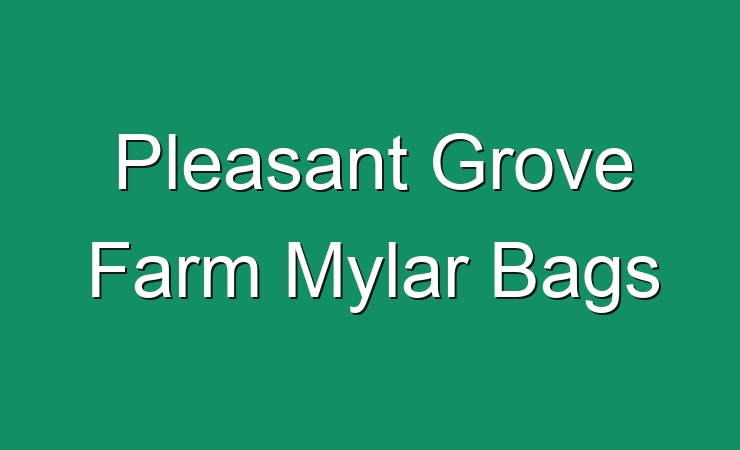 Pleasant Grove Farm Mylar Bags